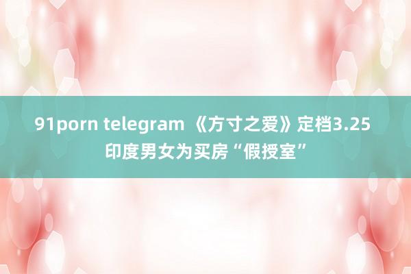 91porn telegram 《方寸之爱》定档3.25 印度男女为买房“假授室”