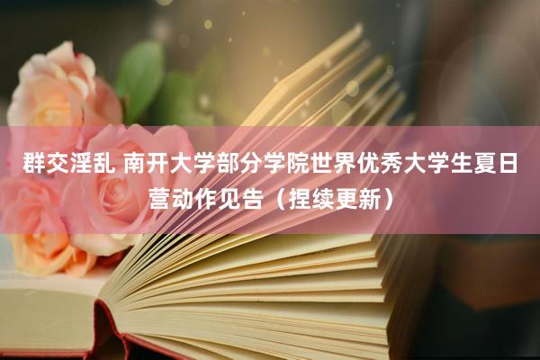 群交淫乱 南开大学部分学院世界优秀大学生夏日营动作见告（捏续更新）