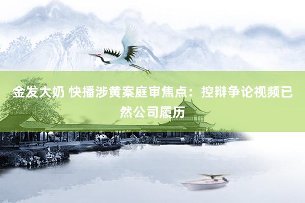 金发大奶 快播涉黄案庭审焦点：控辩争论视频已然公司履历