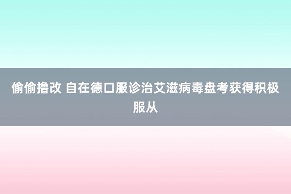 偷偷撸改 自在德口服诊治艾滋病毒盘考获得积极服从