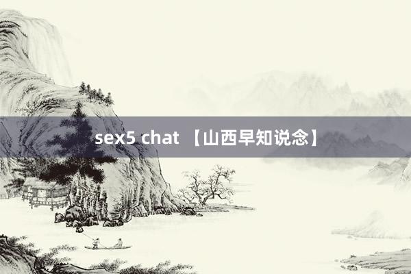 sex5 chat 【山西早知说念】