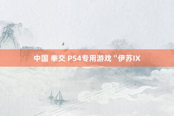 中国 拳交 PS4专用游戏“伊苏IX