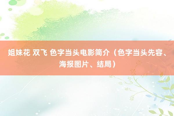 姐妹花 双飞 色字当头电影简介（色字当头先容、海报图片、结局）