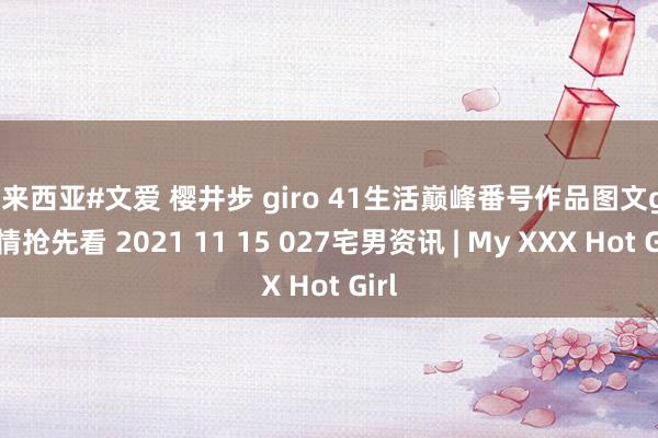 马来西亚#文爱 樱井步 giro 41生活巅峰番号作品图文gif剧情抢先看 2021 11 15 027宅男资讯 | My XXX Hot Girl